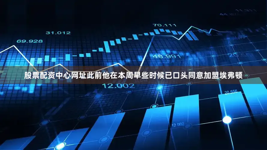 股票配资中心网址此前他在本周早些时候已口头同意加盟埃弗顿