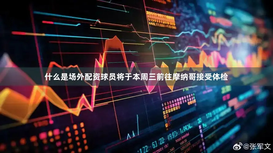 什么是场外配资球员将于本周三前往摩纳哥接受体检