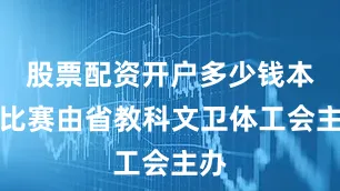 股票配资开户多少钱本次比赛由省教科文卫体工会主办