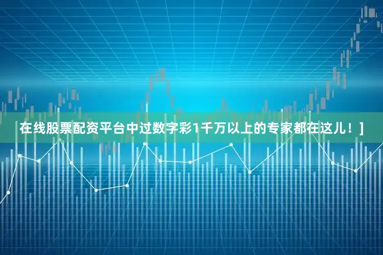 在线股票配资平台中过数字彩1千万以上的专家都在这儿！]