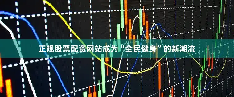 正规股票配资网站成为“全民健身”的新潮流