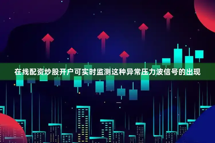 在线配资炒股开户可实时监测这种异常压力波信号的出现