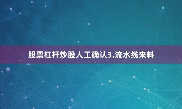 股票杠杆炒股人工确认3.流水线来料