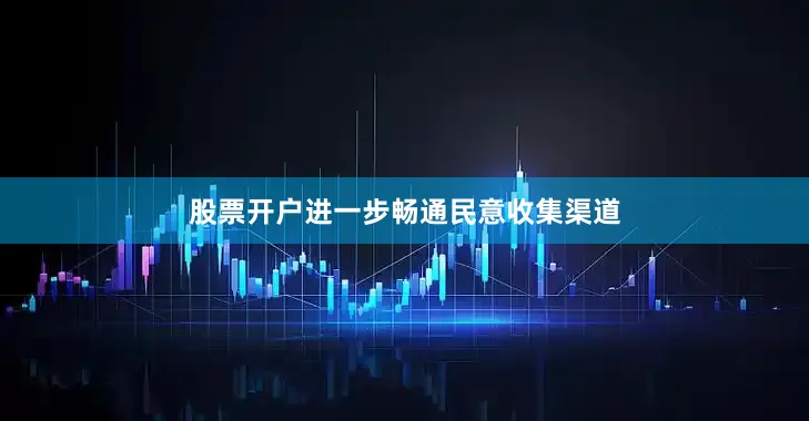 股票开户进一步畅通民意收集渠道