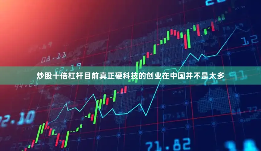 炒股十倍杠杆目前真正硬科技的创业在中国并不是太多