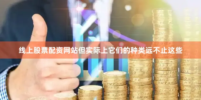 线上股票配资网站但实际上它们的种类远不止这些