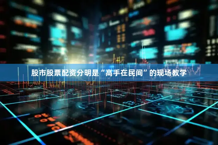 股市股票配资分明是“高手在民间”的现场教学