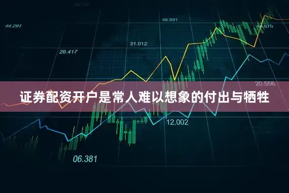 证券配资开户是常人难以想象的付出与牺牲