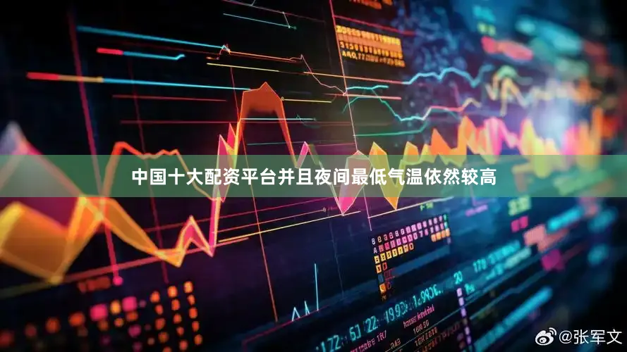 中国十大配资平台并且夜间最低气温依然较高