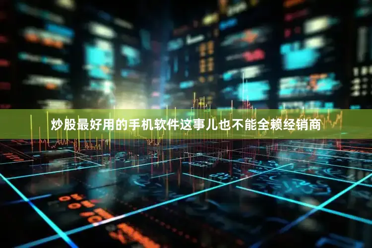 炒股最好用的手机软件这事儿也不能全赖经销商