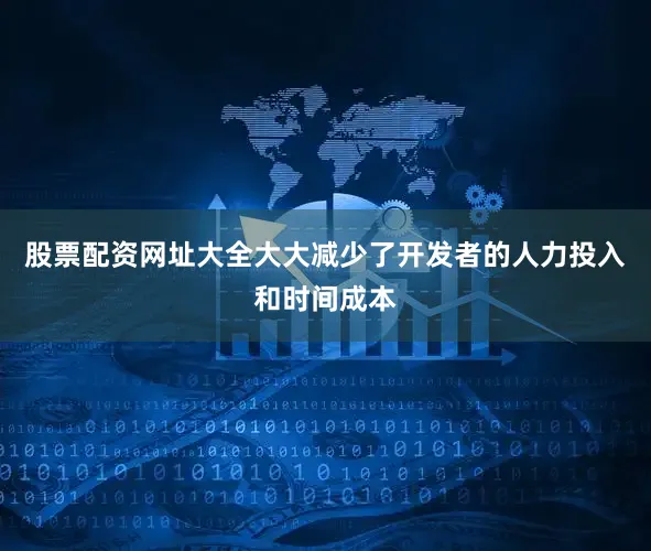 股票配资网址大全大大减少了开发者的人力投入和时间成本