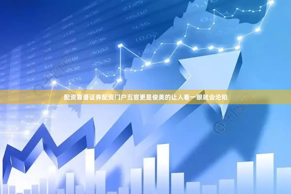配资靠谱证券配资门户五官更是俊美的让人看一眼就会沦陷