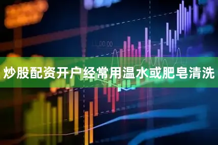 炒股配资开户经常用温水或肥皂清洗