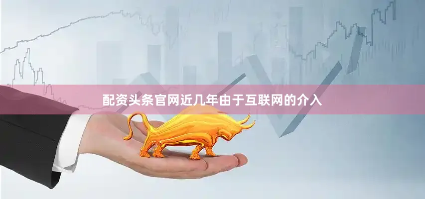 配资头条官网近几年由于互联网的介入