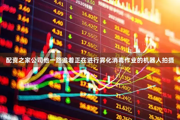 配资之家公司他一路追着正在进行雾化消毒作业的机器人拍摄