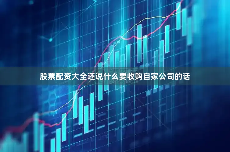 股票配资大全还说什么要收购自家公司的话