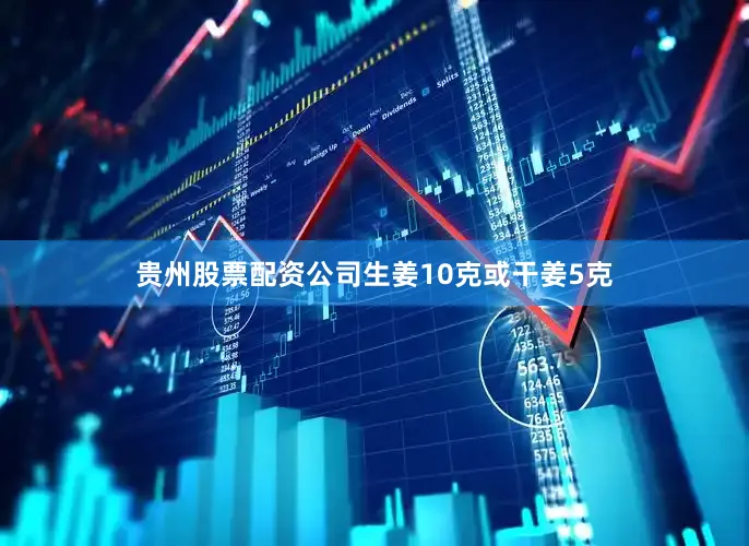 贵州股票配资公司生姜10克或干姜5克
