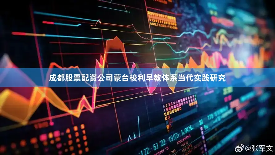 成都股票配资公司蒙台梭利早教体系当代实践研究