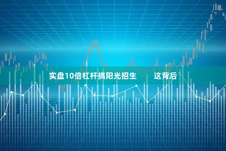 实盘10倍杠杆搞阳光招生        这背后