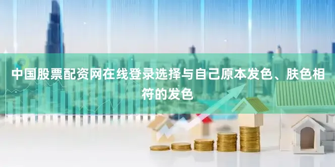 中国股票配资网在线登录选择与自己原本发色、肤色相符的发色