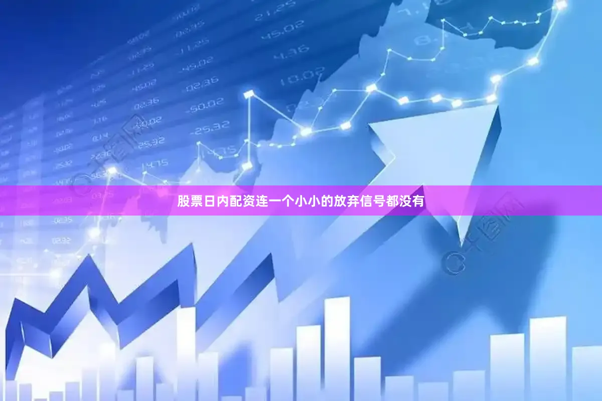 股票日内配资连一个小小的放弃信号都没有
